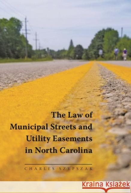 The Law of Municipal Streets and Utility Easements in North Carolina Charles A. Szypszak 9781560119524 Unc School of Government