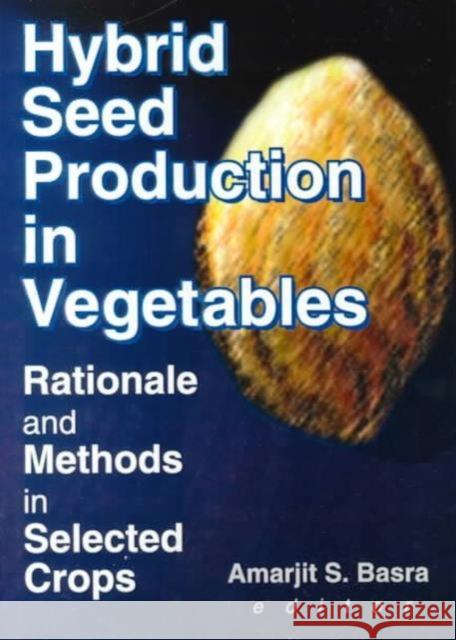 Hybrid Seed Production in Vegetables : Rationale and Methods in Selected Crops Amarjit S. Basra 9781560220756 Haworth Press