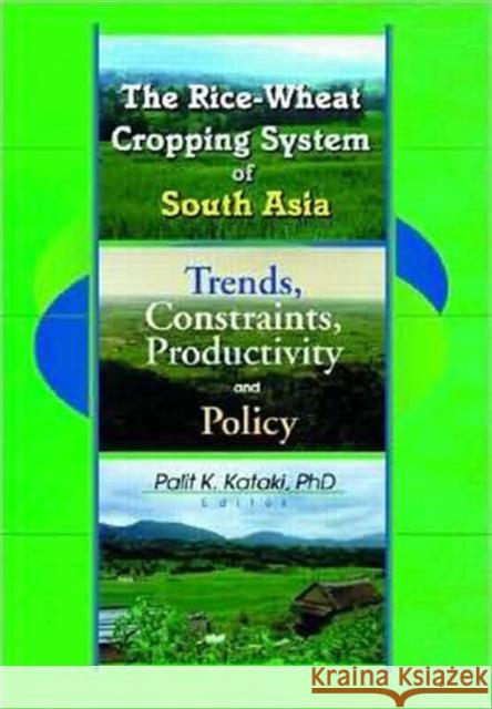 The Rice-Wheat Cropping System of South Asia : Trends, Constraints, Productivity and Policy Palit Kataki   9781560220848 Taylor & Francis