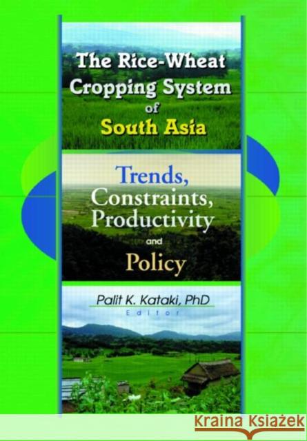 The Rice-Wheat Cropping System of South Asia : Trends, Constraints, Productivity and Policy Palit Kataki   9781560220855 Taylor & Francis