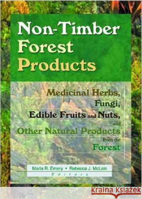 Non-Timber Forest Products: Medicinal Herbs, Fungi, Edible Fruits and Nuts, and Other Natural Products from the Forest Emery, Marla R. 9781560220886 Haworth Press