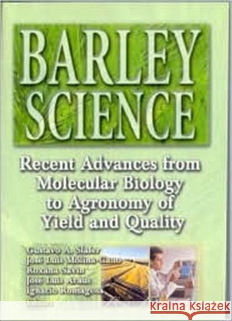 Barley Science : Recent Advances from Molecular Biology to Agronomy of Yield and Quality Gustavo A Slafer Jose Luis Molina-Cano Roxana Savin 9781560229094