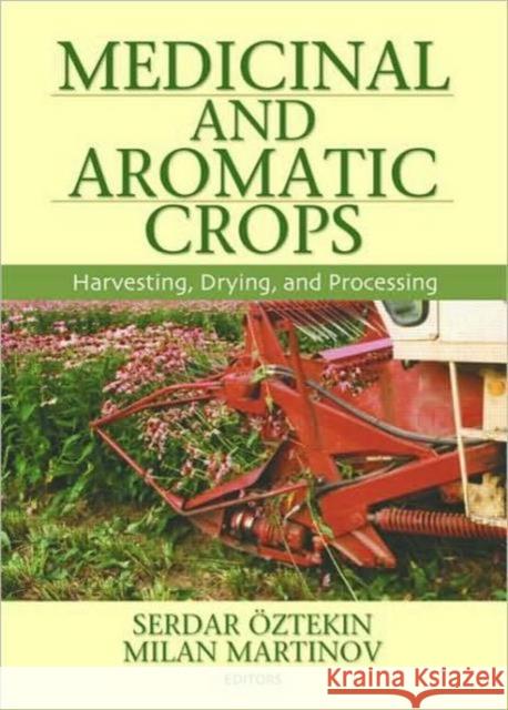 Medicinal and Aromatic Crops : Harvesting, Drying, and Processing Serdar Oztekin Milan Martinov 9781560229742 Food Products Press