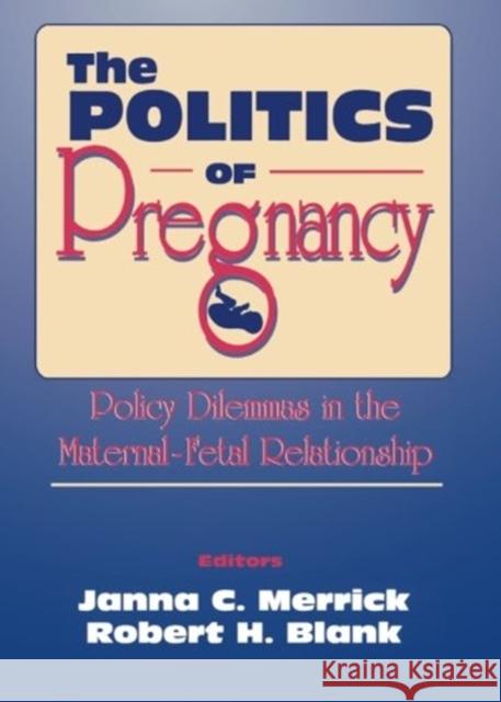 The Politics of Pregnancy: Policy Dilemmas in the Maternal-Fetal Relationship Merrick, Janna C. 9781560230472