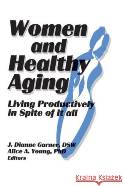 Women and Healthy Aging: Living Productively in Spite of It All Garner, J. Dianne 9781560230496