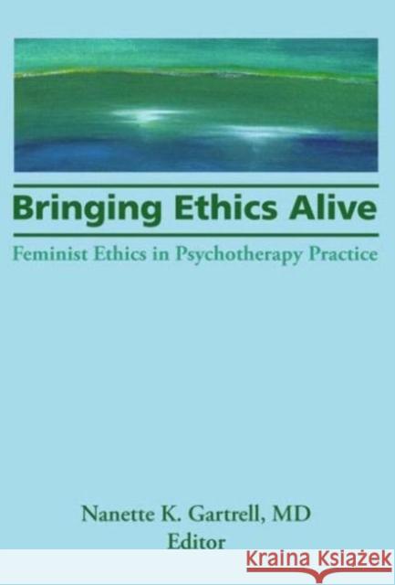 Bringing Ethics Alive: Feminist Ethics in Psychotherapy Practice Gartrell, Nanette 9781560230519