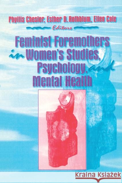 Feminist Foremothers in Women's Studies, Psychology, and Mental Health Phyllis Chesler Esther D. Rothblum Ellen Cole 9781560230786