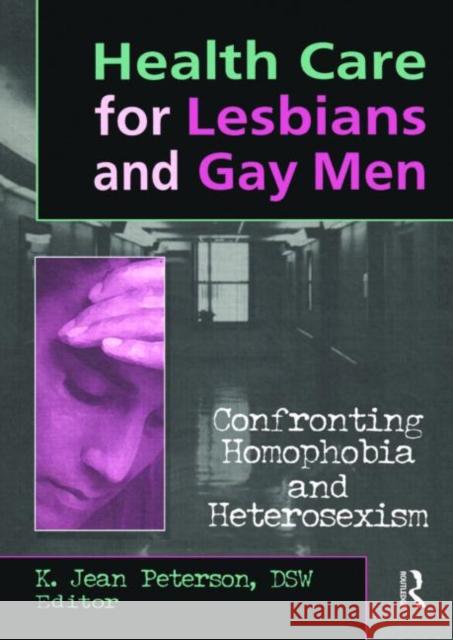 Health Care for Lesbians and Gay Men: Confronting Homophobia and Heterosexism Peterson, K. Jean 9781560230793 Harrington Park Press