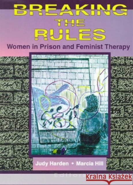 Breaking the Rules: Women in Prison and Feminist Therapy: Women in Prison and Feminist Therapy Hill, Marcia 9781560231073