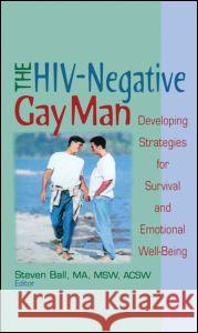 The Hiv-Negative Gay Man: Developing Strategies for Survival and Emotional Well-Being Stephen Ball Steven Ball 9781560231141 Haworth Press