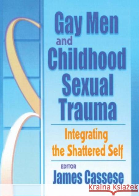 Gay Men and Childhood Sexual Trauma: Integrating the Shattered Self Cassese, James 9781560231387