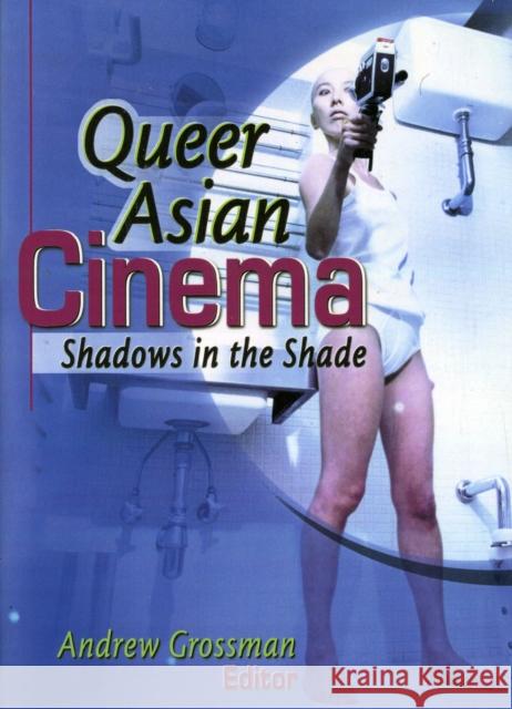 Queer Asian Cinema: Shadows in the Shade Grossman, Andrew 9781560231400