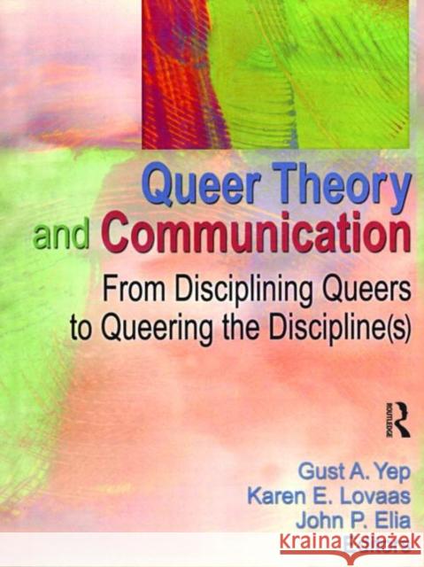Queer Theory and Communication: From Disciplining Queers to Queering the Discipline(s) Yep, Gust 9781560232766 Harrington Park Press