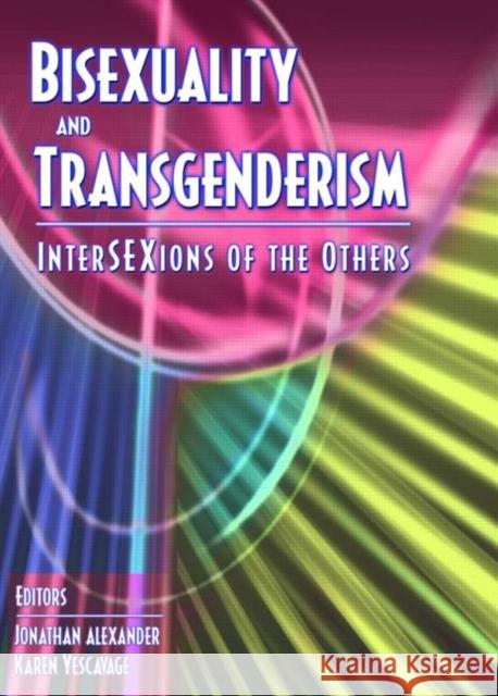 Bisexuality and Transgenderism : InterSEXions of the Others Jonathan Alexander Jonathan Alexander Karen Yescavage 9781560232865 Haworth Press