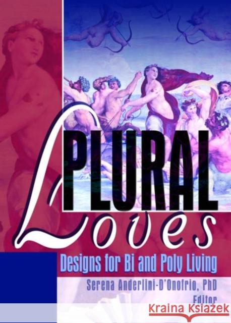 Plural Loves: Designs for Bi and Poly Living Anderlini-d'Onofrio, Serena 9781560232933 Harrington Park Press