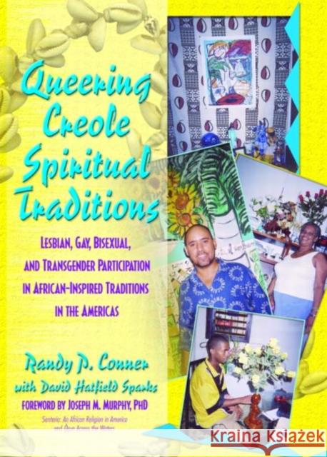 Queering Creole Spiritual Traditions: Lesbian, Gay, Bisexual, and Transgender Participation in African-Inspired Traditions in the Americas Randy P. Conner David Hatfield Sparks Randy P. Lundschie 9781560233503 Routledge