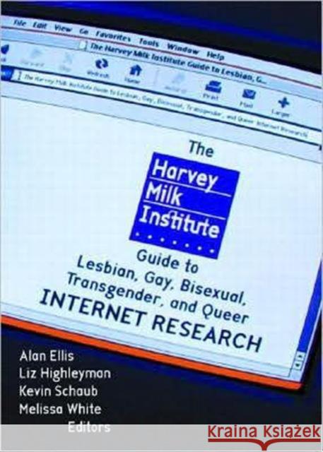 The Harvey Milk Institute Guide to Lesbian, Gay, Bisexual, Transgender, and Queer Internet Research Alan Ellis 9781560233527 Harrington Park Press