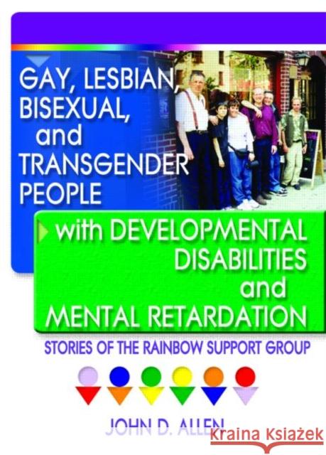 Gay, Lesbian, Bisexual, and Transgender People with Developmental Disabilities and Mental Retardatio : Stories of the Rainbow Support Group John D. Allen 9781560233954 Haworth Press