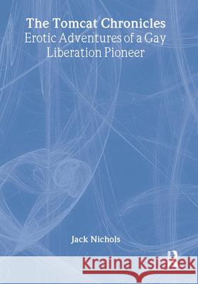 The Tomcat Chronicles: Erotic Adventures of a Gay Liberation Pioneer Nichols, Jack 9781560234876 Harrington Park Press