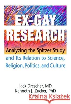 Ex-Gay Research: Analyzing the Spitzer Study and Its Relation to Science, Religion, Politics, and Culture Jack Ed Drescher Jack Drescher 9781560235569 Harrington Park Press