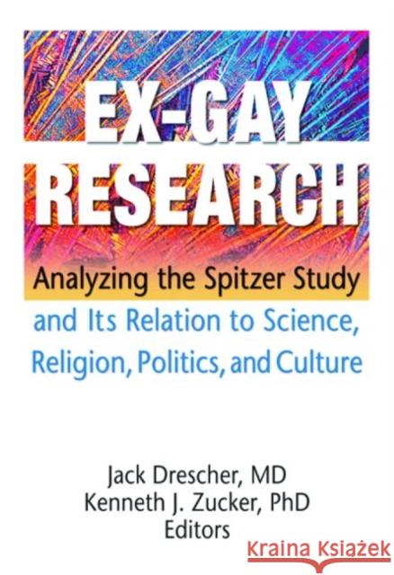 Ex-Gay Research: Analyzing the Spitzer Study and Its Relation to Science, Religion, Politics, and Culture Drescher, Jack 9781560235576 Harrington Park Press