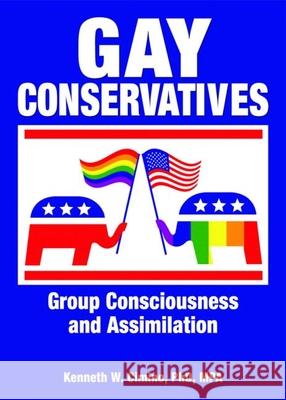 Gay Conservatives: Group Consciousness and Assimilation Kenneth W. Cimino 9781560236085 Harrington Park Press