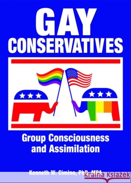 Gay Conservatives : Group Consciousness and Assimilation Kenneth W. Cimino 9781560236092 Harrington Park Press