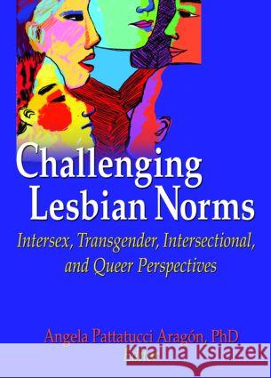 Challenging Lesbian Norms : Intersex, Transgender, Intersectional, and Queer Perspectives Angela Pattatuchi Angela Pattatucci Aragon 9781560236443 Harrington Park Press