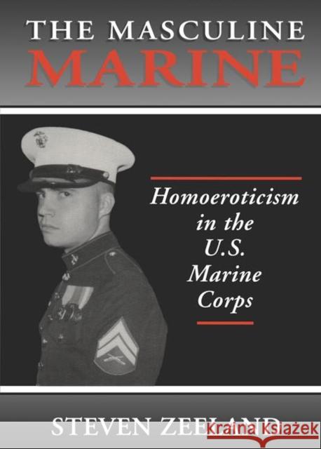 The Masculine Marine: Homoeroticism in the U.S. Marine Corps Zeeland, Steven 9781560238744 Haworth Press