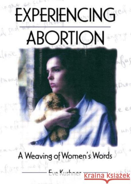 Experiencing Abortion : A Weaving of Women's Words Eve Kushner 9781560239215 Haworth Press