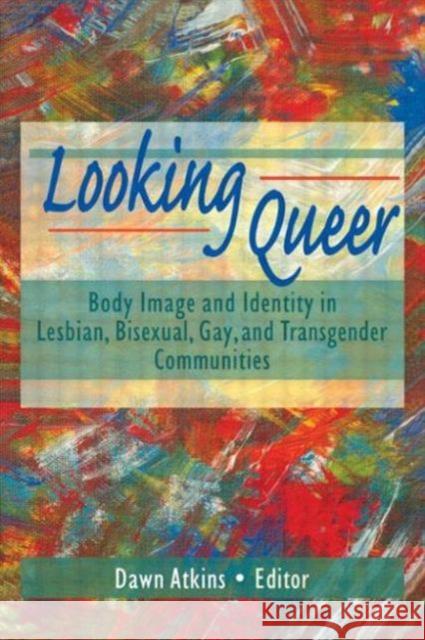 Looking Queer: Body Image and Identity in Lesbian, Bisexual, Gay, and Transgender Communities Atkins, Dawn 9781560239314 Haworth Press