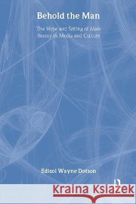 Behold the Man: The Hype and Selling of Male Beauty in Media and Culture Dotson, Edisol 9781560239536 Haworth Press