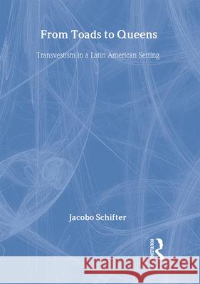 From Toads to Queens: Transvestism in a Latin American Setting Schifter, Jacobo 9781560239581 Haworth Press