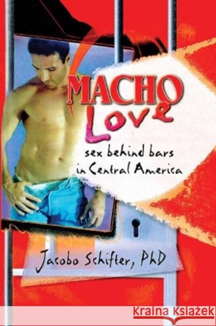 Macho Love: Sex Behind Bars in Central America Schifter, Jacobo 9781560239666 Harrington Park Press