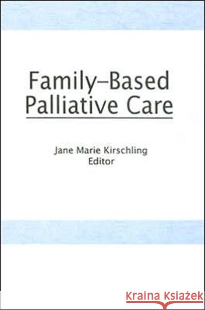 Family-Based Palliative Care Jane Marie Kirschling 9781560240396 Haworth Press