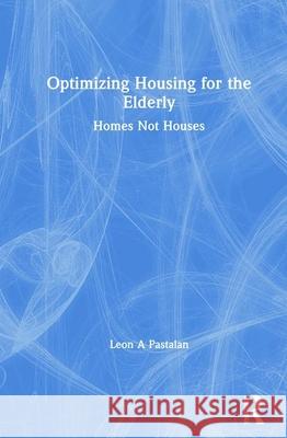 Optimizing Housing for the Elderly: Homes Not Houses Pastalan, Leon A. 9781560240761