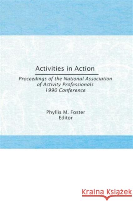 Activities in Action: Proceedings of the National Association of Activity Professionals 1990 Conference M. Foster, Phyllis 9781560241324 Haworth Press