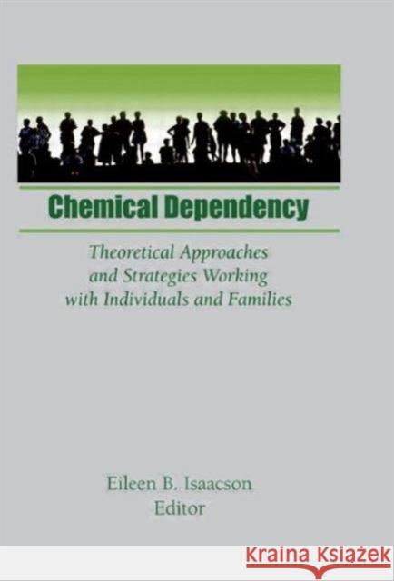 Chemical Dependency : Theoretical Approaches and Strategies Working with Individuals and Families Eileen B. Isaacson 9781560241485 Haworth Press