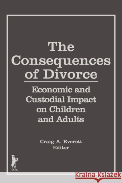 The Consequences of Divorce: Economic and Custodial Impact on Children and Adults Everett, Craig A. 9781560241874 Haworth Press