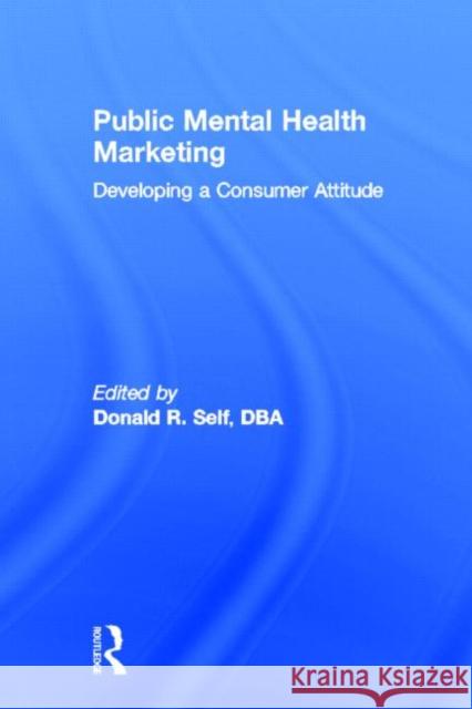 Public Mental Health Marketing : Developing a Consumer Attitude Donald R. Self 9781560241898 Haworth Press