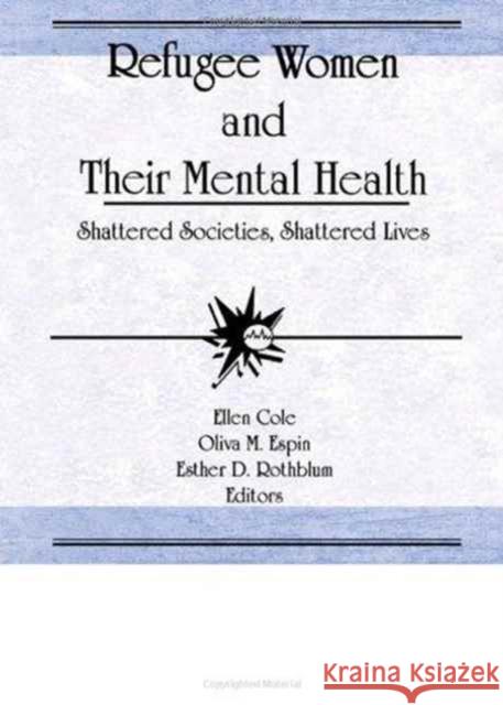 Refugee Women and Their Mental Health : Shattered Societies, Shattered Lives Ellen Cole 9781560243724