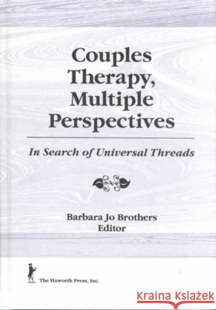 Couples Therapy, Multiple Perspectives : In Search of Universal Threads Barbara Jo Brothers Barbara Jo Brothers 9781560243748 Haworth Press