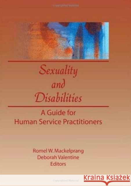 Sexuality and Disabilities : A Guide for Human Service Practitioners Romel W. Mackelprang Deborah Valentine 9781560243755 Haworth Press