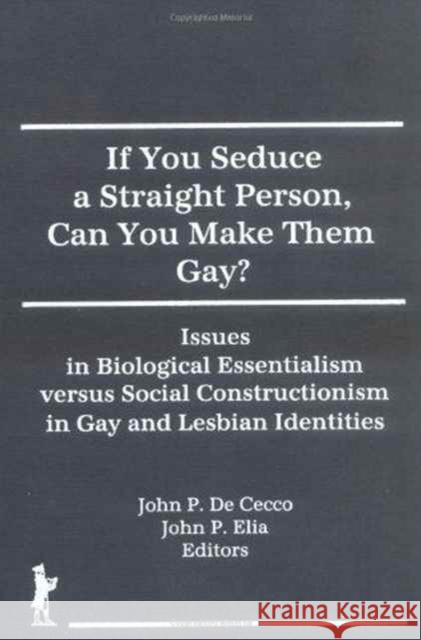 If You Seduce a Straight Person, Can You Make Them Gay? : Issues in Biological Essentialism Versus Social Constructionism in Gay and Lesbian Identities John P. DeCecco John P. Elia  9781560243861 Haworth Press Inc