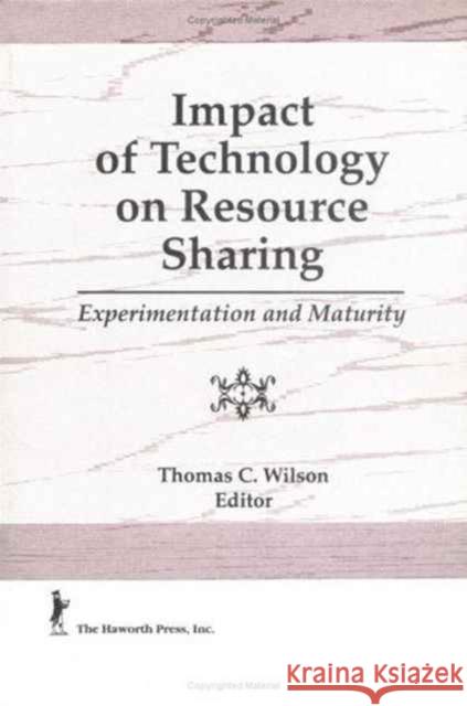 Impact of Technology on Resource Sharing : Experimentation and Maturity Thomas C. Wilson 9781560243915 Haworth Press