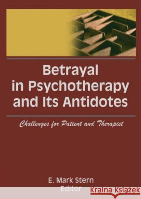 Betrayal in Psychotherapy and Its Antidotes : Challenges for Patient and Therapist E Mark Stern 9781560244486 Taylor and Francis