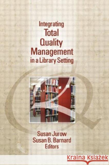 Integrating Total Quality Management in a Library Setting Susan Jurow Susan B. Barnard 9781560244646 Haworth Press