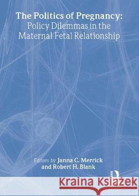 The Politics of Pregnancy: Policy Dilemmas in the Maternal-Fetal Relationship Merrick, Janna C. 9781560244783 Haworth Press