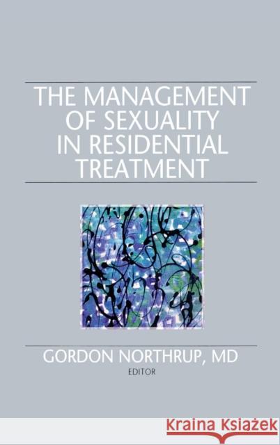 The Management of Sexuality in Residential Treatment Gordon Northrup 9781560244837 Haworth Press