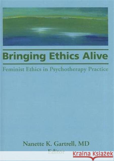 Bringing Ethics Alive: Feminist Ethics in Psychotherapy Practice Gartrell, Nanette 9781560245117